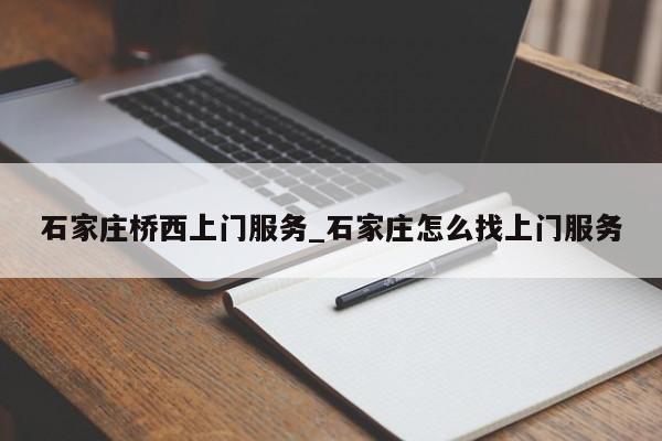 石家庄桥西上门服务_石家庄怎么找上门服务