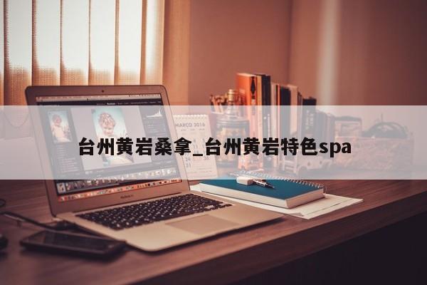 台州黄岩桑拿_台州黄岩特色spa