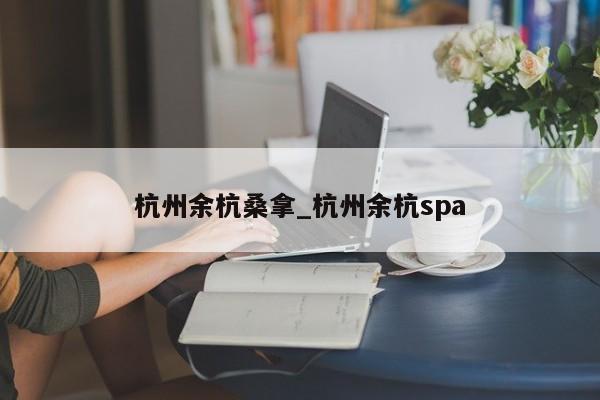 杭州余杭桑拿_杭州余杭spa