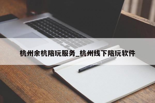 杭州余杭陪玩服务_杭州线下陪玩软件