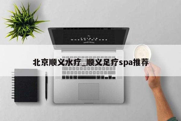 北京顺义水疗_顺义足疗spa推荐