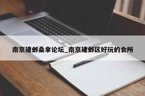 南京建邺桑拿论坛_南京建邺区好玩的会所